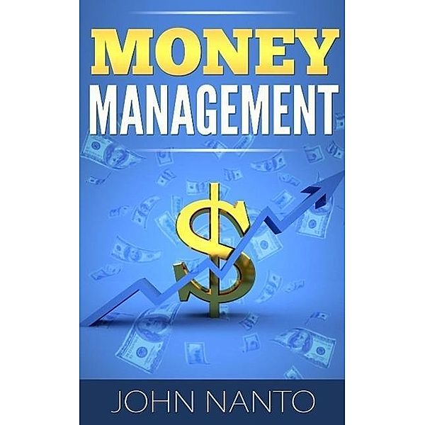 Money Management: Managing Your Money The Correct Way, John Nanto