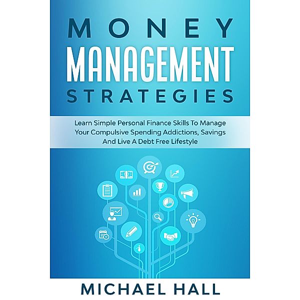 Money Management Strategies Learn Personal Finance To Manage Compulsive Your Spending, Savings And Live A Debt Free Lifestyle, Michael Hall