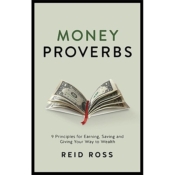 Money Proverbs : 9 Principles of Earning, Saving and Giving Your Way to Wealth, Reid Ross