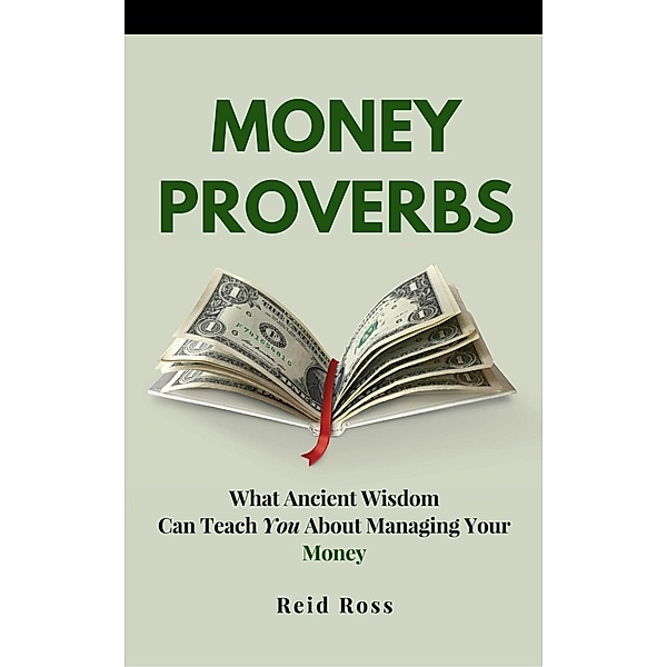 Money Proverbs: What Ancient Wisdom Can Teach You About Managing Your Money, Reid Ross
