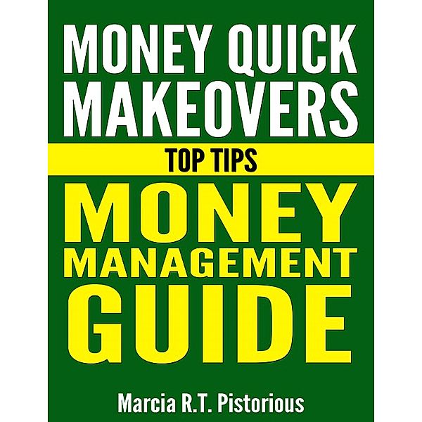 Money Quick Makeovers Top Tips: Money Management Guide, Marcia R. T. Pistorious