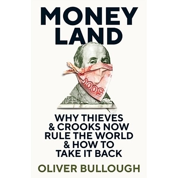 Moneyland: Why Thieves And Crooks Now Rule The World And How To Take It Back, Oliver Bullough