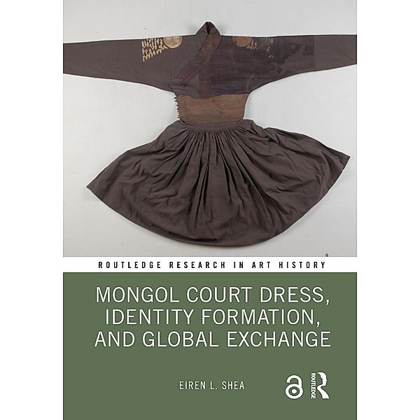 Mongol Court Dress, Identity Formation, and Global Exchange, Eiren L. Shea