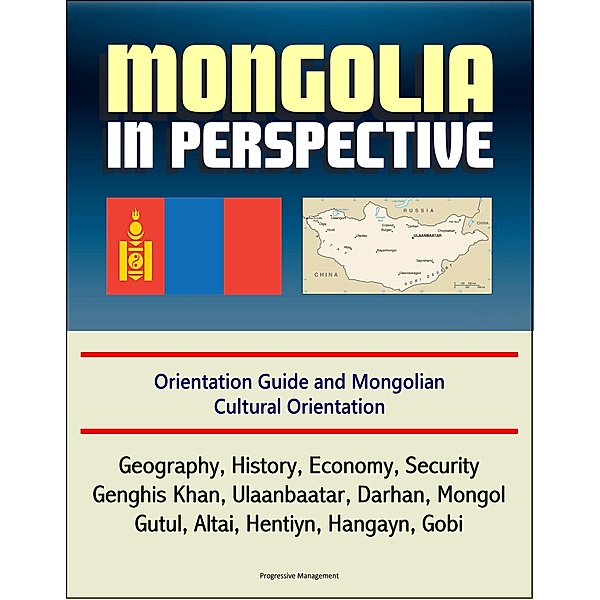Mongolia in Perspective: Orientation Guide and Mongolian Cultural Orientation: Geography, History, Economy, Security, Genghis Khan, Ulaanbaatar, Darhan, Mongol, Gutul, Altai, Hentiyn, Hangayn, Gobi