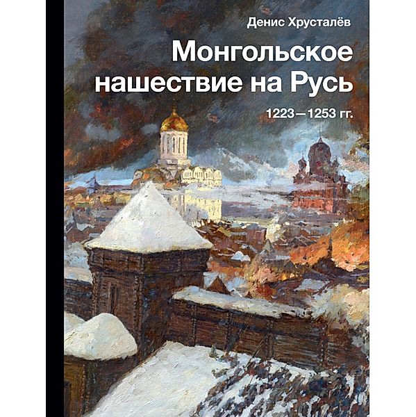 Mongolskoe nashestvie na Rus. 1223-1253 gg., Denis Khrustalev