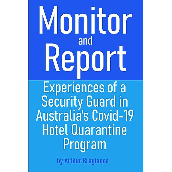 Monitor and Report: Experiences of a Security Guard in Australia's Covid-19 Hotel Quarantine Program, Arthur Bragianos