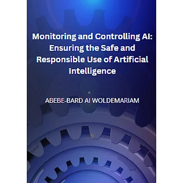 Monitoring and Controlling AI: Ensuring the Safe and Responsible Use of Artificial Intelligence (1A, #1) / 1A, Woldemariam