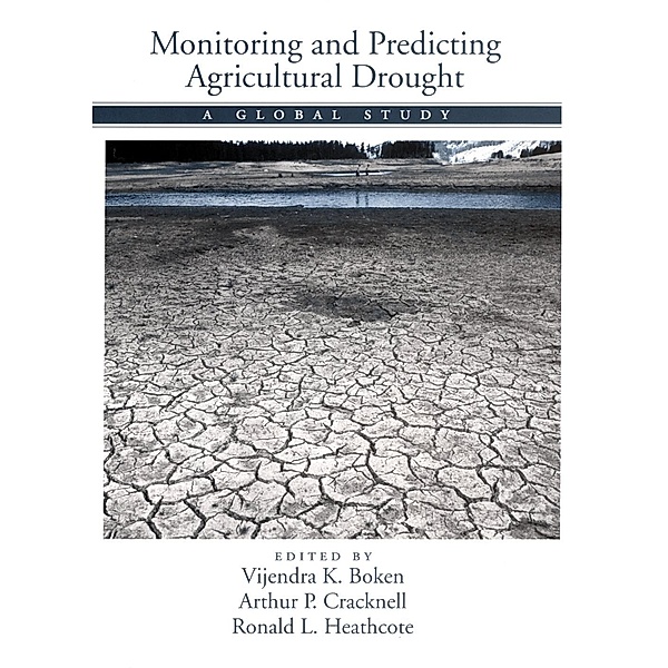 Monitoring and Predicting Agricultural Drought, Vijendra K. Boken, Arthur P. Cracknell, Ronald L. Heathcote