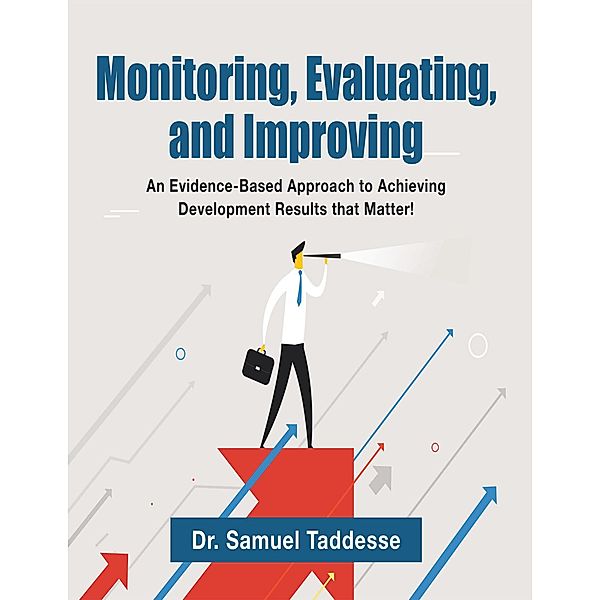 Monitoring, Evaluating, and Improving: An Evidence-Based Approach to Achieving Development Results that Matter!, Samuel Taddesse