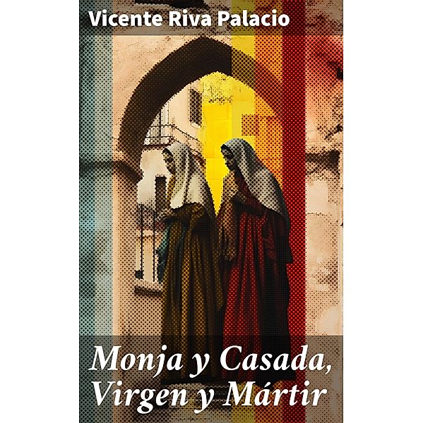 Monja y Casada, Virgen y Mártir, Vicente Riva Palacio