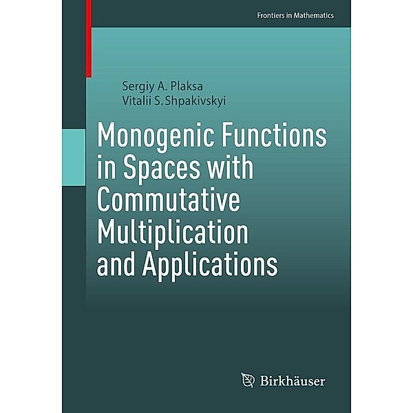 Monogenic Functions in Spaces with Commutative Multiplication and Applications / Frontiers in Mathematics, Sergiy A. Plaksa, Vitalii S. Shpakivskyi