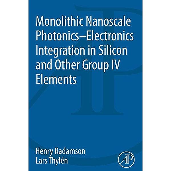 Monolithic Nanoscale Photonics-Electronics Integration in Silicon and Other Group IV Elements, Henry Radamson, Lars Thylen