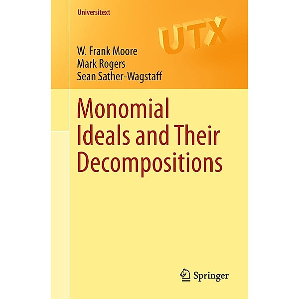 Monomial Ideals and Their Decompositions / Universitext, W. Frank Moore, Mark Rogers, Sean Sather-Wagstaff
