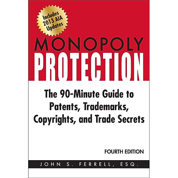 Monopoly Protection: The 90-Minute Guide to Patents, Trademarks, Copyrights, and Trade Secrets, Esq. John S. Ferrell