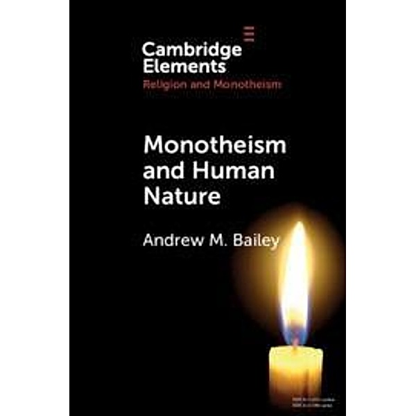 Monotheism and Human Nature / Elements in Religion and Monotheism, Andrew M. Bailey