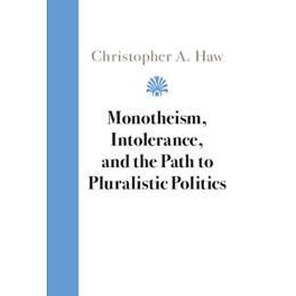 Monotheism, Intolerance, and the Path to Pluralistic Politics, Christopher A. Haw