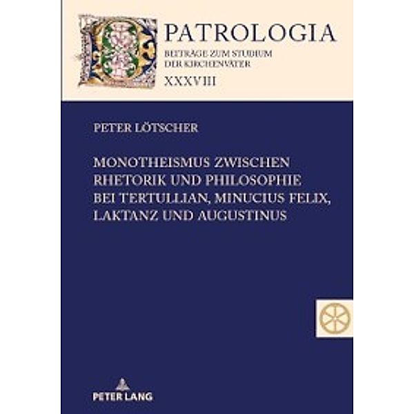 Monotheismus zwischen Rhetorik und Philosophie bei Tertullian, Minucius Felix, Laktanz und Augustinus, Peter Lotscher