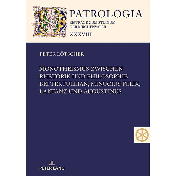 Monotheismus zwischen Rhetorik und Philosophie bei Tertullian, Minucius Felix, Laktanz und Augustinus, Peter Lötscher