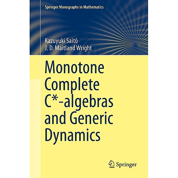 Monotone Complete C*-algebras and Generic Dynamics / Springer Monographs in Mathematics, Kazuyuki Saitô, J. D. Maitland Wright