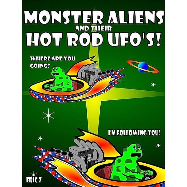 Monster Aliens and Their Hot Rod UFO's! (Eye Benders, Aliens, Ufos, Mandalas, Pyramids, and Optical Illusions by Eric Z, #2), Eric Z