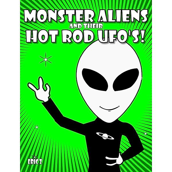 Monster Aliens and Their Hot Rod UFO's! (Eye Benders, Aliens, Ufos, Mandalas, Pyramids, and Optical Illusions by Eric Z, #4), Eric Z