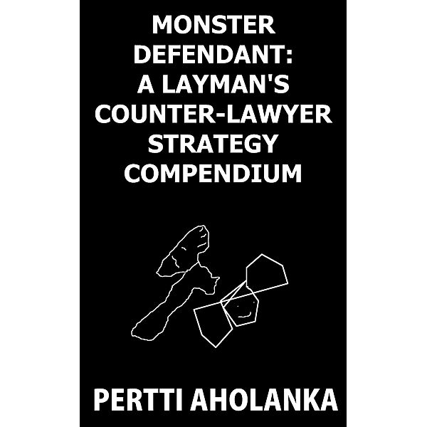 Monster Defendant: A Layman's Counter-Lawyer Strategy Compendium, Pertti Aholanka