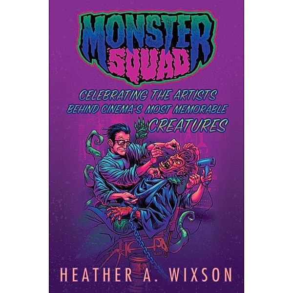 Monster Squad: Celebrating the Artists Behind Cinema's Most Memorable Creatures, Heather A. Wixson