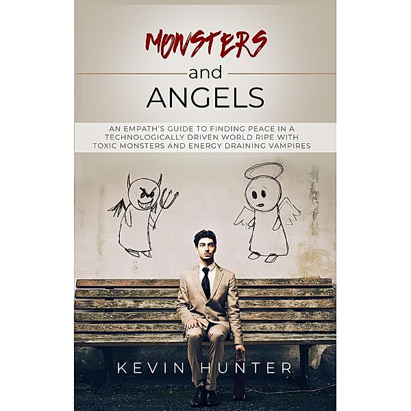 Monsters and Angels: An Empath's Guide to Finding Peace in a Technologically Driven World Ripe with Toxic Monsters and Energy Draining Vampires, Kevin Hunter