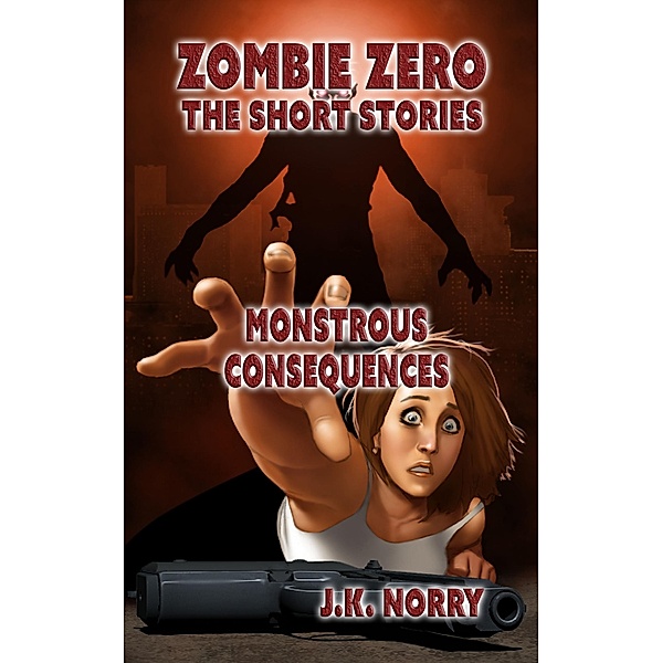Monstrous Consequences (Zombie Zero: The Short Stories, #5), J. K. Norry