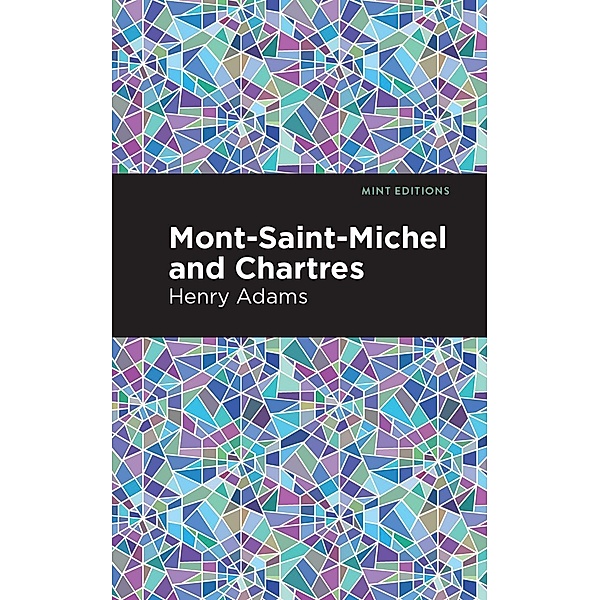 Mont-Saint-Michel and Chartres / Mint Editions (Nonfiction Narratives: Essays, Speeches and Full-Length Work), Henry Adams
