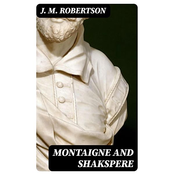 Montaigne and Shakspere, J. M. Robertson