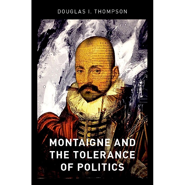 Montaigne and the Tolerance of Politics, Douglas I. Thompson