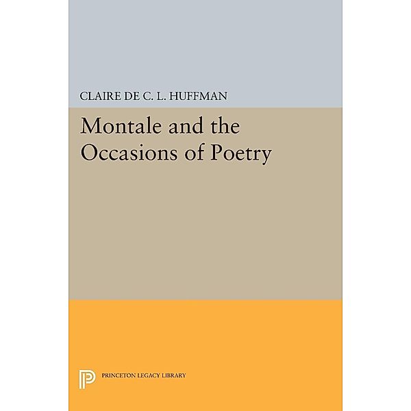 Montale and the Occasions of Poetry / Princeton Legacy Library Bd.712, Claire De C. L. Huffman