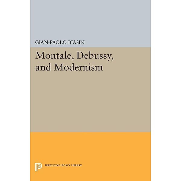 Montale, Debussy, and Modernism / Princeton Legacy Library Bd.1018, Gian-Paolo Biasin