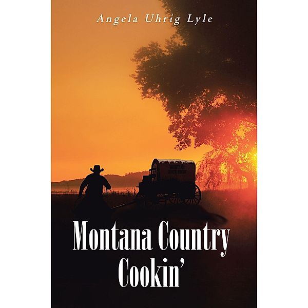 Montana Country Cookin' / Newman Springs Publishing, Inc., Angela Uhrig Lyle