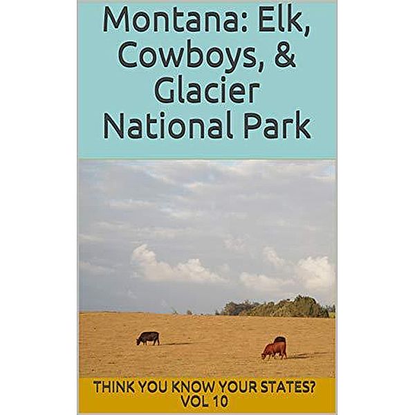 Montana: Elk, Cowboys, and Glacier National Park (Think You Know Your States?, #10) / Think You Know Your States?, Chelsea Falin
