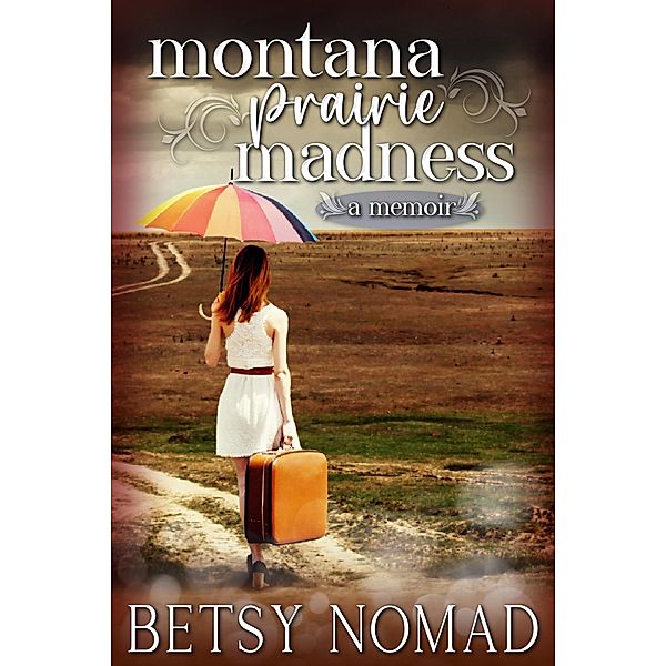 Montana Prairie Madness (A Memoir) / Betsy Nomad Memoirs, Betsy Nomad