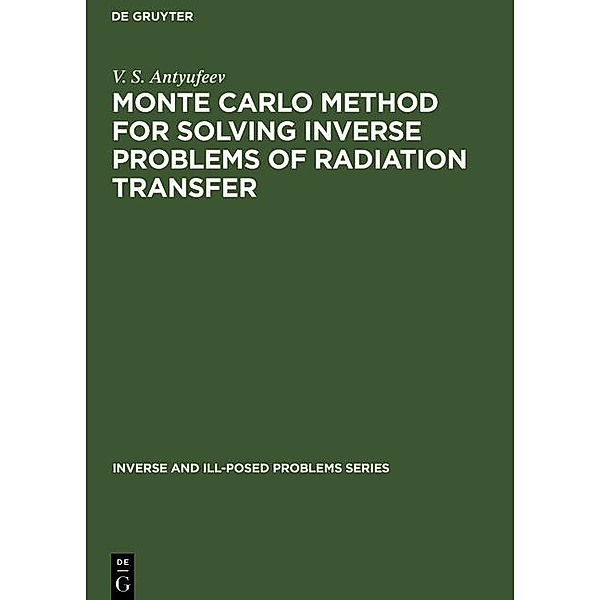 Monte Carlo Method for Solving Inverse Problems of Radiation Transfer / Inverse and Ill-Posed Problems Series Bd.20, V. S. Antyufeev