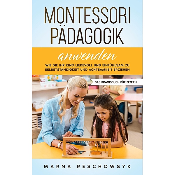 Montessori Pädagogik anwenden - Das Praxisbuch für Eltern, Marna Reschowsyk