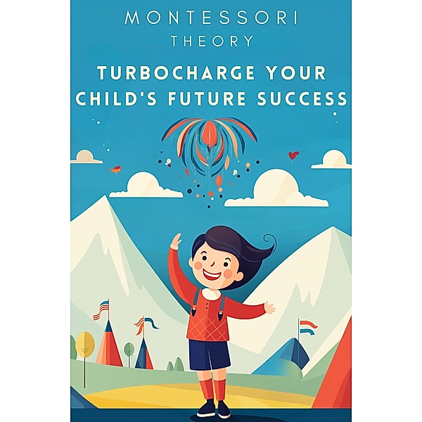 Montessori Theory: Turbocharge Your Child's Future Success, Sophia Carter