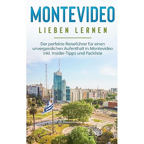 Montevideo lieben lernen: Der perfekte Reiseführer für einen unvergesslichen Aufenthalt in Montevideo inkl. Insider-Tipps und Packliste, Imke Sonnenbeck