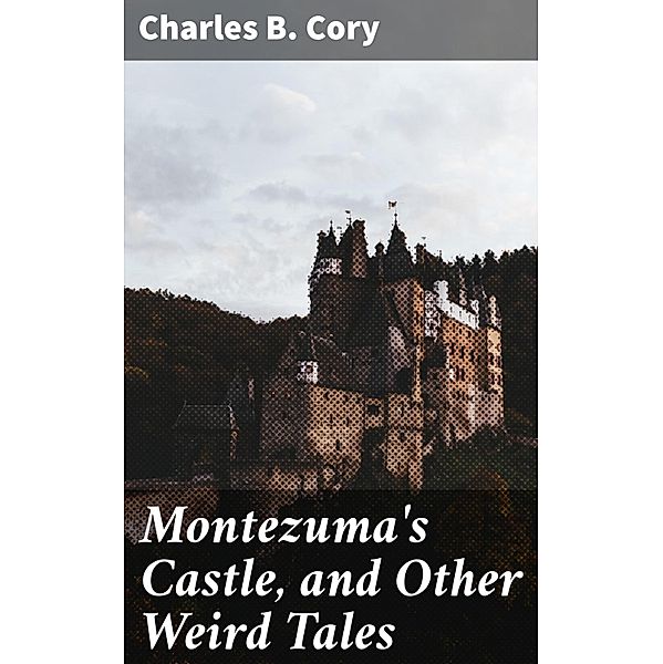 Montezuma's Castle, and Other Weird Tales, Charles B. Cory