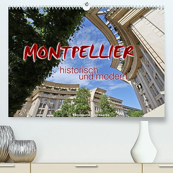 Montpellier - historisch und modern (Premium, hochwertiger DIN A2 Wandkalender 2023, Kunstdruck in Hochglanz), Udo Haafke