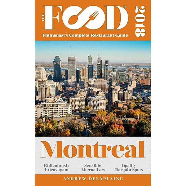 MONTREAL - 2018 - The Food Enthusiast's Complete Restaurant Guide, Andrew Delaplaine