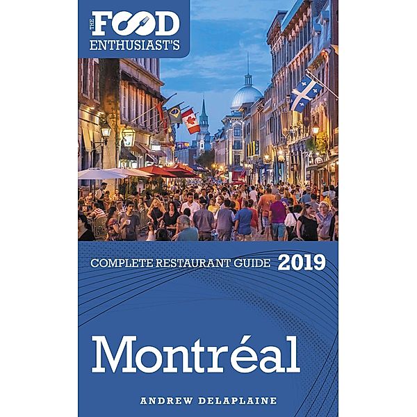 Montreal: 2019 - The Food Enthusiast’s Complete Restaurant Guide, Andrew Delaplaine