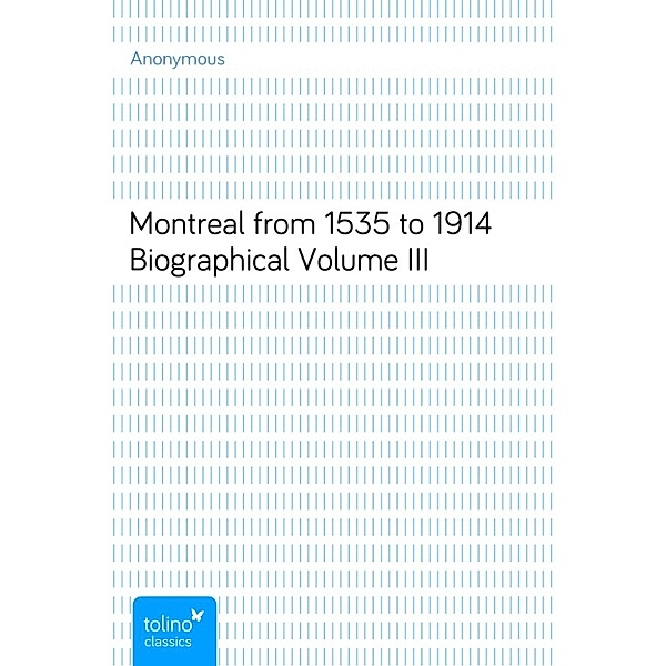 Montreal from 1535 to 1914Biographical Volume III, Anonymous