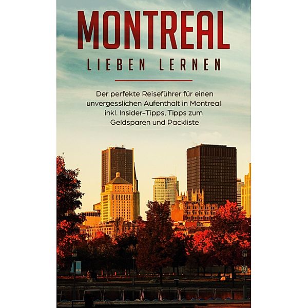 Montreal lieben lernen: Der perfekte Reiseführer für einen unvergesslichen Aufenthalt in Montreal inkl. Insider-Tipps, Tipps zum Geldsparen und Packliste, Vanessa Pütz