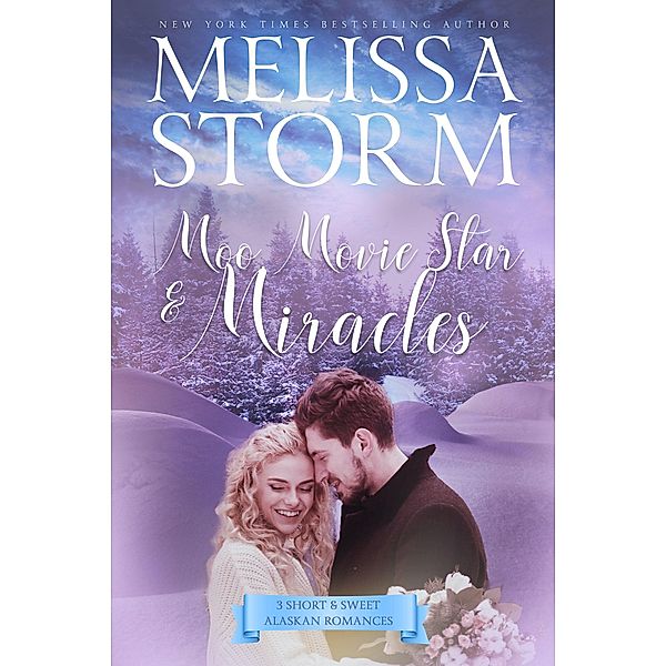 Moo, Movie Star & Miracles: 3 Short & Sweet Alaskan Romances (The Alaska Sunrise Romances, #3) / The Alaska Sunrise Romances, Melissa Storm