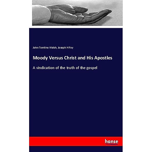 Moody Versus Christ and His Apostles, John Tomline Walsh, Joseph H Foy