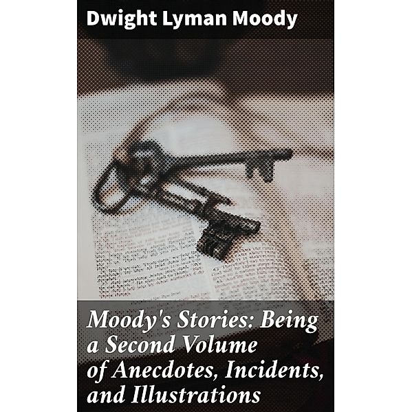 Moody's Stories: Being a Second Volume of Anecdotes, Incidents, and Illustrations, Dwight Lyman Moody
